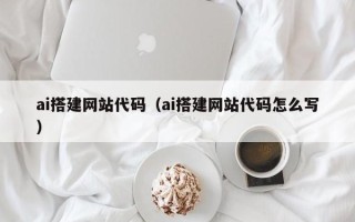 鄂尔多斯ai搭建网站代码（ai搭建网站代码怎么写）