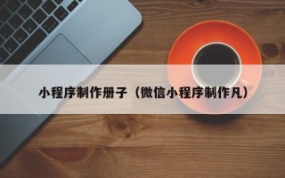 鄂尔多斯小程序制作册子（微信小程序制作凡）
