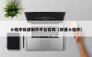 鄂尔多斯小程序极速制作平台官网（即速小程序）