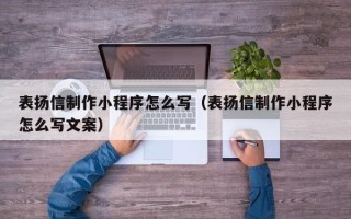 鄂尔多斯表扬信制作小程序怎么写（表扬信制作小程序怎么写文案）