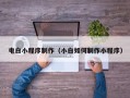 鄂尔多斯电白小程序制作（小白如何制作小程序）