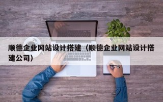 鄂尔多斯顺德企业网站设计搭建（顺德企业网站设计搭建公司）