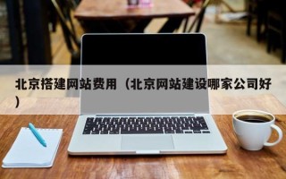 鄂尔多斯北京搭建网站费用（北京网站建设哪家公司好）