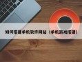 鄂尔多斯如何搭建单机软件网站（单机游戏搭建）