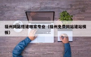 鄂尔多斯福州网站搭建哪家专业（福州免费网站建站模板）