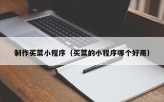 鄂尔多斯制作买菜小程序（买菜的小程序哪个好用）