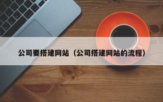 鄂尔多斯公司要搭建网站（公司搭建网站的流程）